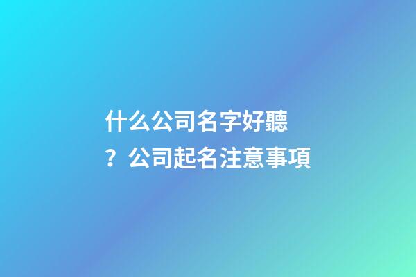 什么公司名字好聽？公司起名注意事項-第1張-公司起名-玄機派
